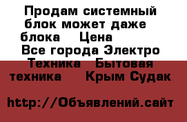 Продам системный блок может даже 2 блока  › Цена ­ 2 500 - Все города Электро-Техника » Бытовая техника   . Крым,Судак